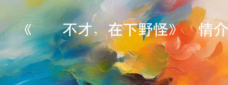 陳澤煌發布《區區不才，在下野怪》詳情介紹_區區不才，在下野怪已完結在線觀看_區區不才，在下野怪迅雷下載_國漫